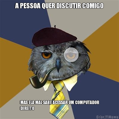 A PESSOA QUER DISCUTIR COMIGO MAS ELA MAL SABE ACESSAR UM COMPUTADOR
DIREITO