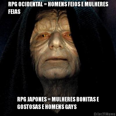 RPG OCIDENTAL = HOMENS FEIOS E MULHERES
FEIAS RPG JAPONES = MULHERES BONITAS E
GOSTOSAS E HOMENS GAYS