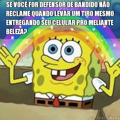 SE VOC FOR DEFENSOR DE BANDIDO NO
RECLAME QUANDO LEVAR UM TIRO MESMO
ENTREGANDO SEU CELULAR PRO MELIANTE
BELEZA? 