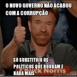 O NOVO GOVERNO NO ACABOU
COM A CORRUPO S SUBSTITUIU OS
POLTICOS QUE ROUBAM E
NADA MAIS