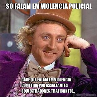 S FALAM EM VIOLENCIA POLICIAL CAD QUE FALAM EM VIOLENCIA
COMETIDA POR ASSALTANTES,
SEQUESTRADORES, TRAFICANTES...