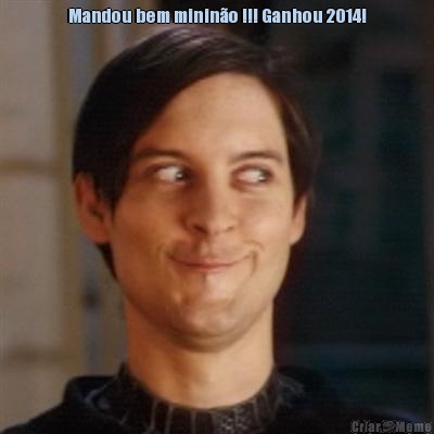 Mandou bem minino !!! Ganhou 2014! 