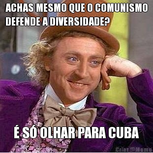ACHAS MESMO QUE O COMUNISMO
DEFENDE A DIVERSIDADE?  S OLHAR PARA CUBA