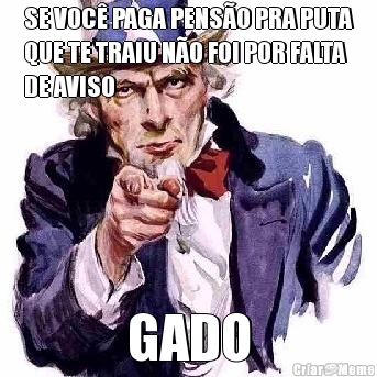 SE VOC PAGA PENSO PRA PUTA
QUE TE TRAIU NO FOI POR FALTA
DE AVISO GADO