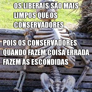 OS LIBERAIS SO MAIS
LIMPOS QUE OS
CONSERVADORES POIS OS CONSERVADORES
QUANDO FAZEM COISA ERRADA
FAZEM S ESCONDIDAS