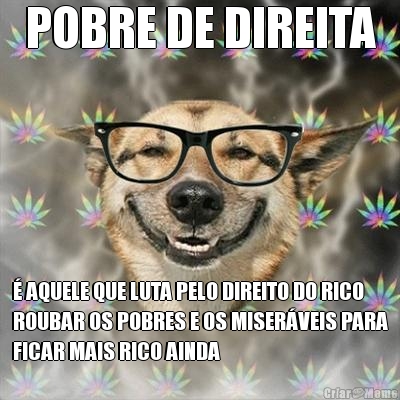 POBRE DE DIREITA  AQUELE QUE LUTA PELO DIREITO DO RICO
ROUBAR OS POBRES E OS MISERVEIS PARA
FICAR MAIS RICO AINDA