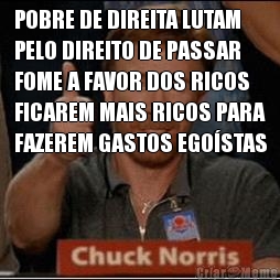 POBRE DE DIREITA LUTAM
PELO DIREITO DE PASSAR
FOME A FAVOR DOS RICOS
FICAREM MAIS RICOS PARA
FAZEREM GASTOS EGOSTAS 