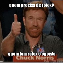 quem precisa de rolex? quem tem rolex  egosta