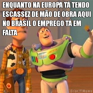 ENQUANTO NA EUROPA T TENDO
ESCASSEZ DE MO DE OBRA AQUI
NO BRASIL O EMPREGO T EM
FALTA 