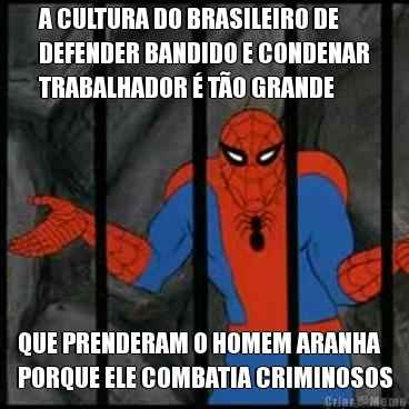 A CULTURA DO BRASILEIRO DE
DEFENDER BANDIDO E CONDENAR
TRABALHADOR  TO GRANDE QUE PRENDERAM O HOMEM ARANHA
PORQUE ELE COMBATIA CRIMINOSOS