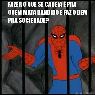 FAZER O QUE SE CADEIA  PRA
QUEM MATA BANDIDO E FAZ O BEM
PRA SOCIEDADE? 