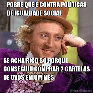 POBRE QUE  CONTRA POLTICAS
DE IGUALDADE SOCIAL SE ACHA RICO S PORQUE
CONSEGUIU COMPRAR 2 CARTELAS
DE OVOS EM UM MS