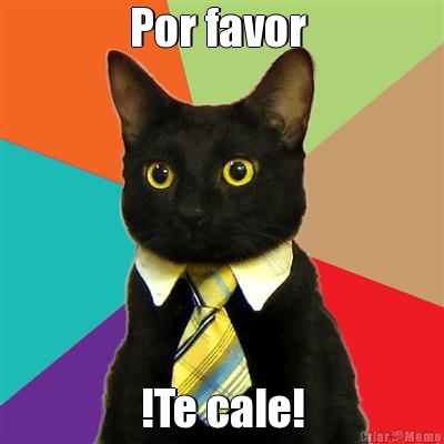 Por favor  !Te cale!