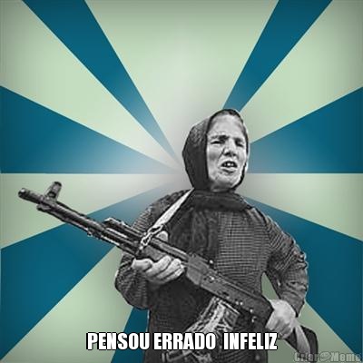  PENSOU ERRADO  INFELIZ