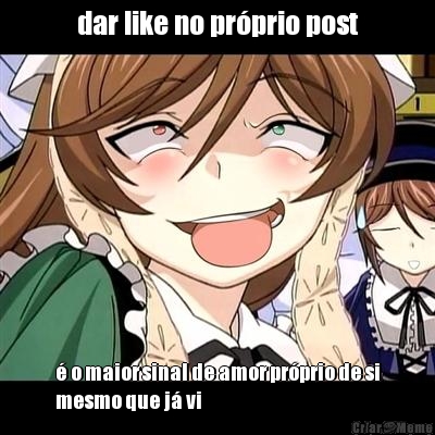 dar like no prprio post  o maior sinal de amor prprio de si
mesmo que j vi