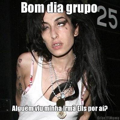 Bom dia grupo  Algum viu minha irm Elis por a?