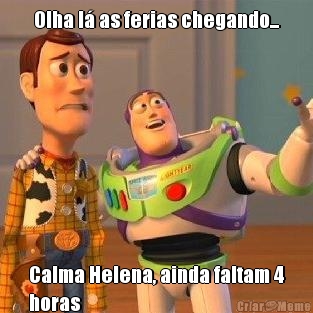 Olha l as ferias chegando... Calma Helena, ainda faltam 4
horas