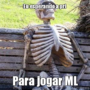 Eu esperando a pri  Para jogar ML
