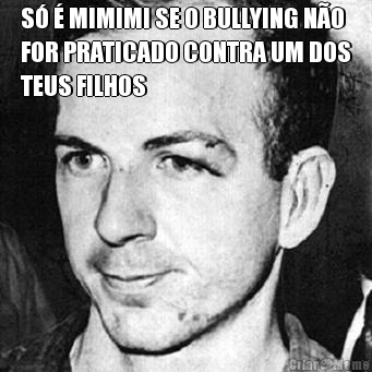 S  MIMIMI SE O BULLYING NO
FOR PRATICADO CONTRA UM DOS
TEUS FILHOS 