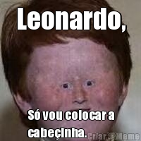 Leonardo, S vou colocar a
cabeinha.