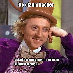 Se diz um hacker  MAS NO TEM NENHUM CERTIFICADO
DO CURSO DA SOLYD