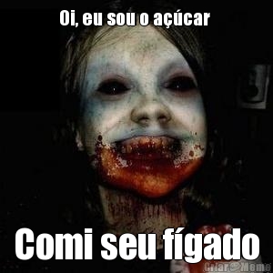 Oi, eu sou o acar  Comi seu fgado