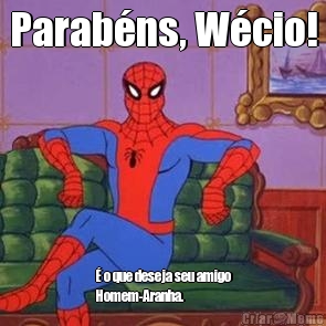 Parabns, Wcio!  o que deseja seu amigo
Homem-Aranha.