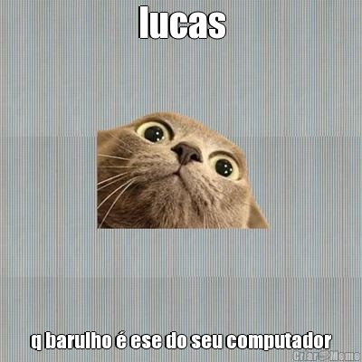 lucas q barulho  ese do seu computador