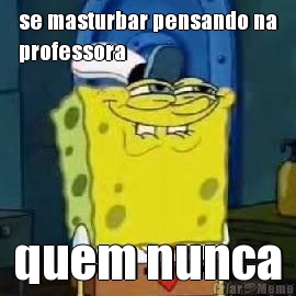 se masturbar pensando na
professora quem nunca