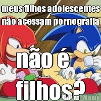 meus filhos adolescentes
no acessam pornografia no  
filhos?