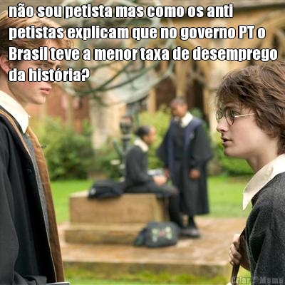 no sou petista mas como os anti
petistas explicam que no governo PT o
Brasil teve a menor taxa de desemprego
da histria? 