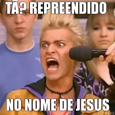 T? REPREENDIDO  NO NOME DE JESUS