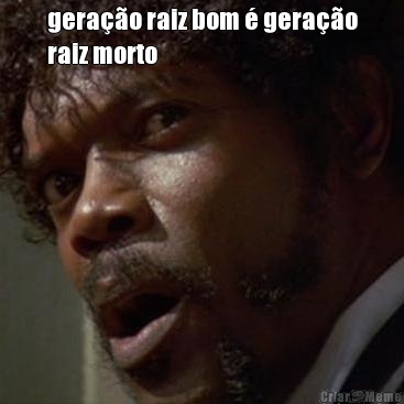 gerao raiz bom  gerao
raiz morto 