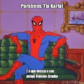 Parabns, Tia Karla!  o que deseja o seu
amigo Homem-Aranha
