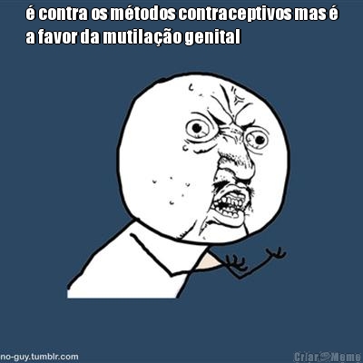  contra os mtodos contraceptivos mas 
a favor da mutilao genital 