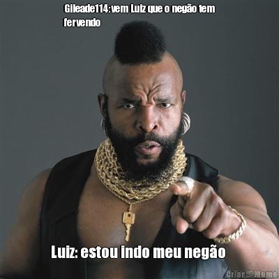 Gileade114:vem Luiz que o nego tem
fervendo  Luiz: estou indo meu nego 