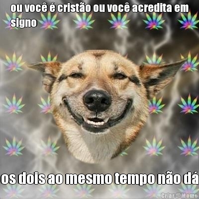 ou voc  cristo ou voc acredita em
signo os dois ao mesmo tempo no d