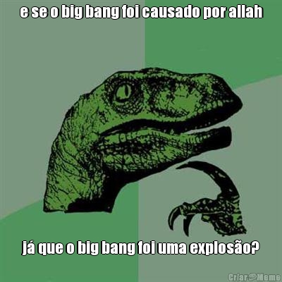 e se o big bang foi causado por allah j que o big bang foi uma exploso?