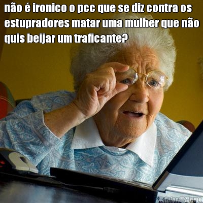 no  ironico o pcc que se diz contra os
estupradores matar uma mulher que no
quis beijar um traficante? 