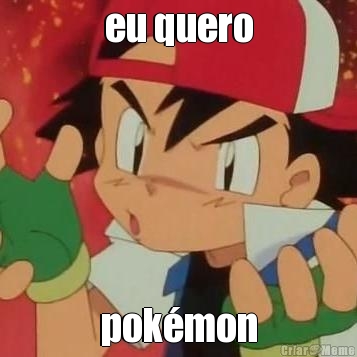 eu quero
 pokmon