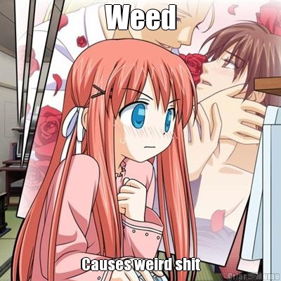 Weed Causes weird shit