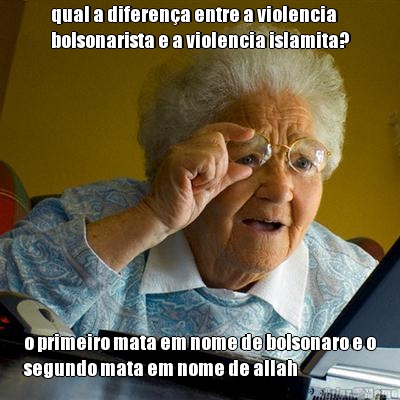 qual a diferena entre a violencia
bolsonarista e a violencia islamita? o primeiro mata em nome de bolsonaro e o
segundo mata em nome de allah