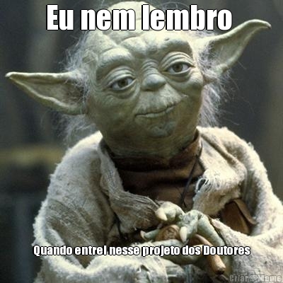 Eu nem lembro  Quando entrei nesse projeto dos Doutores
