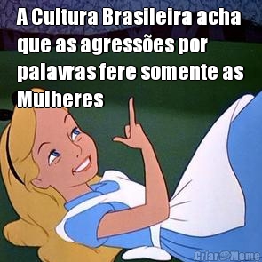A Cultura Brasileira acha
que as agresses por
palavras fere somente as
Mulheres 