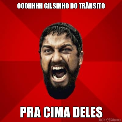 OOOHHHH GILSINHO DO TRNSITO PRA CIMA DELES