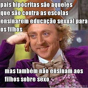 pais hipcritas so aqueles
que so contra as escolas
ensinarem educao sexual para
os filhos mas tambm no ensinam aos
filhos sobre sexo