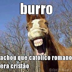 burro achou que catlico romano
era cristo