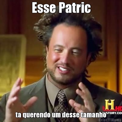 Esse Patric ta querendo um desse tamanho