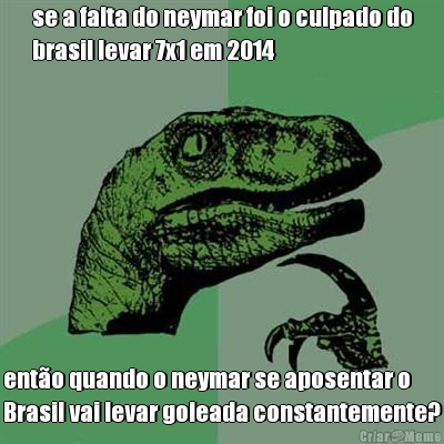 se a falta do neymar foi o culpado do
brasil levar 7x1 em 2014 ento quando o neymar se aposentar o
Brasil vai levar goleada constantemente?