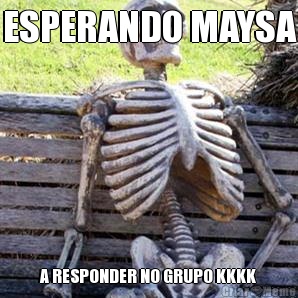 ESPERANDO MAYSA A RESPONDER NO GRUPO KKKK